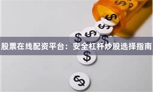 股票在线配资平台：安全杠杆炒股选择指南