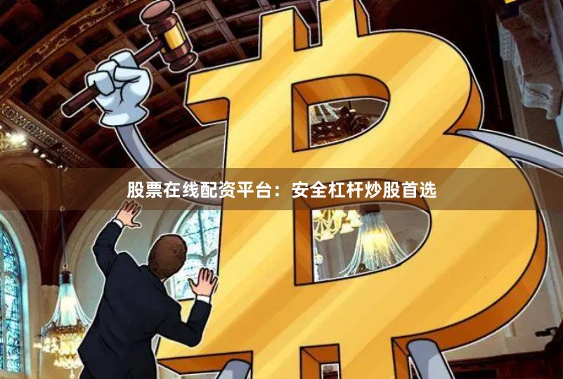 股票在线配资平台：安全杠杆炒股首选