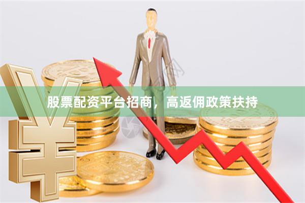 股票配资平台招商，高返佣政策扶持