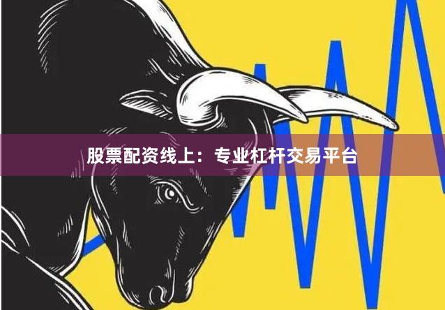 股票配资线上：专业杠杆交易平台