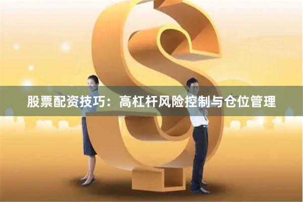 股票配资技巧：高杠杆风险控制与仓位管理