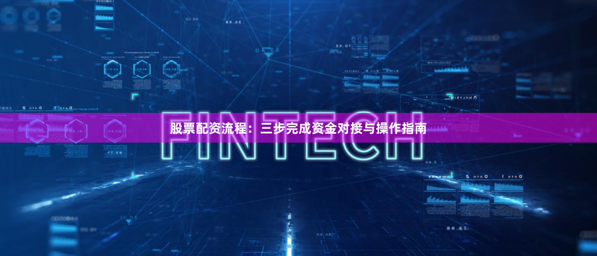 股票配资流程：三步完成资金对接与操作指南