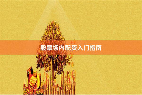 股票场内配资入门指南