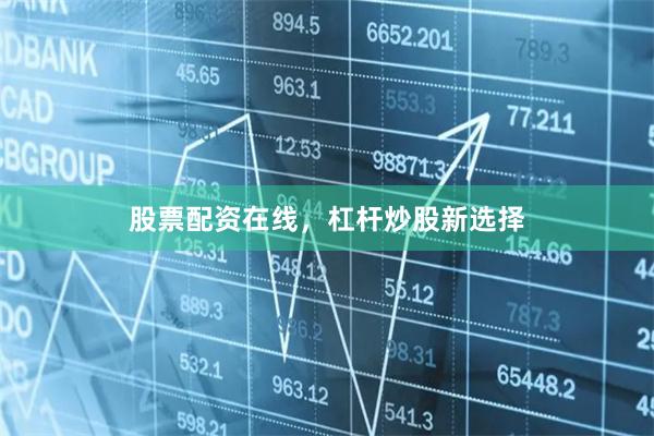 股票配资在线，杠杆炒股新选择