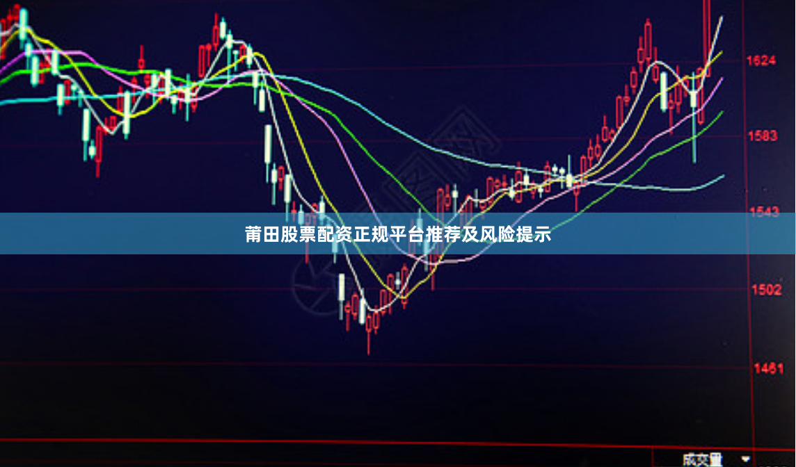 莆田股票配资正规平台推荐及风险提示