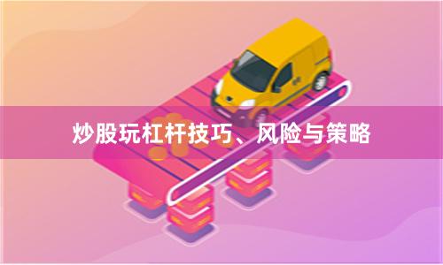 炒股玩杠杆技巧、风险与策略