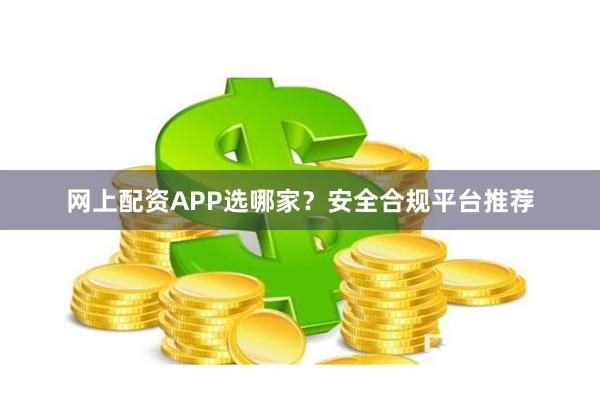 网上配资APP选哪家？安全合规平台推荐