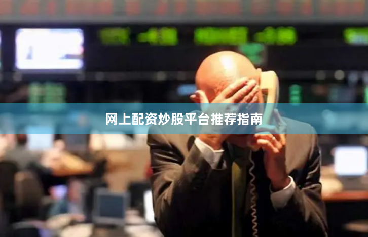 网上配资炒股平台推荐指南