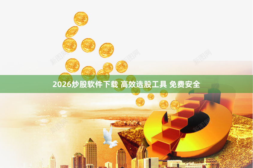 2026炒股软件下载 高效选股工具 免费安全