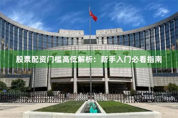 股票配资门槛高低解析：新手入门必看指南