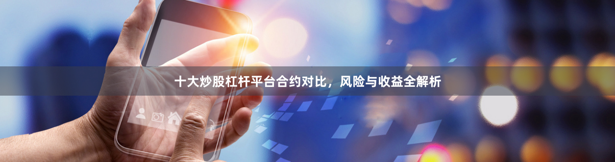 十大炒股杠杆平台合约对比，风险与收益全解析