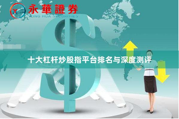 十大杠杆炒股指平台排名与深度测评