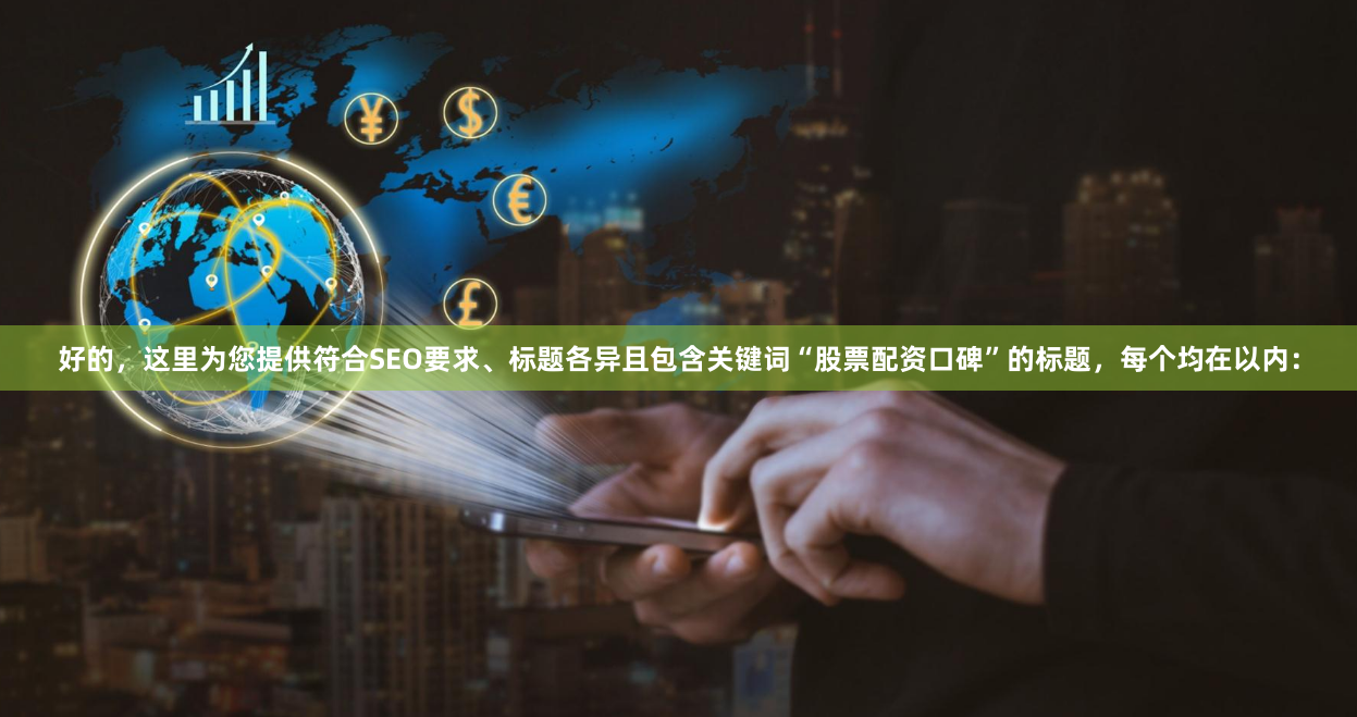 好的，这里为您提供符合SEO要求、标题各异且包含关键词“股票配资口碑”的标题，每个均在以内：