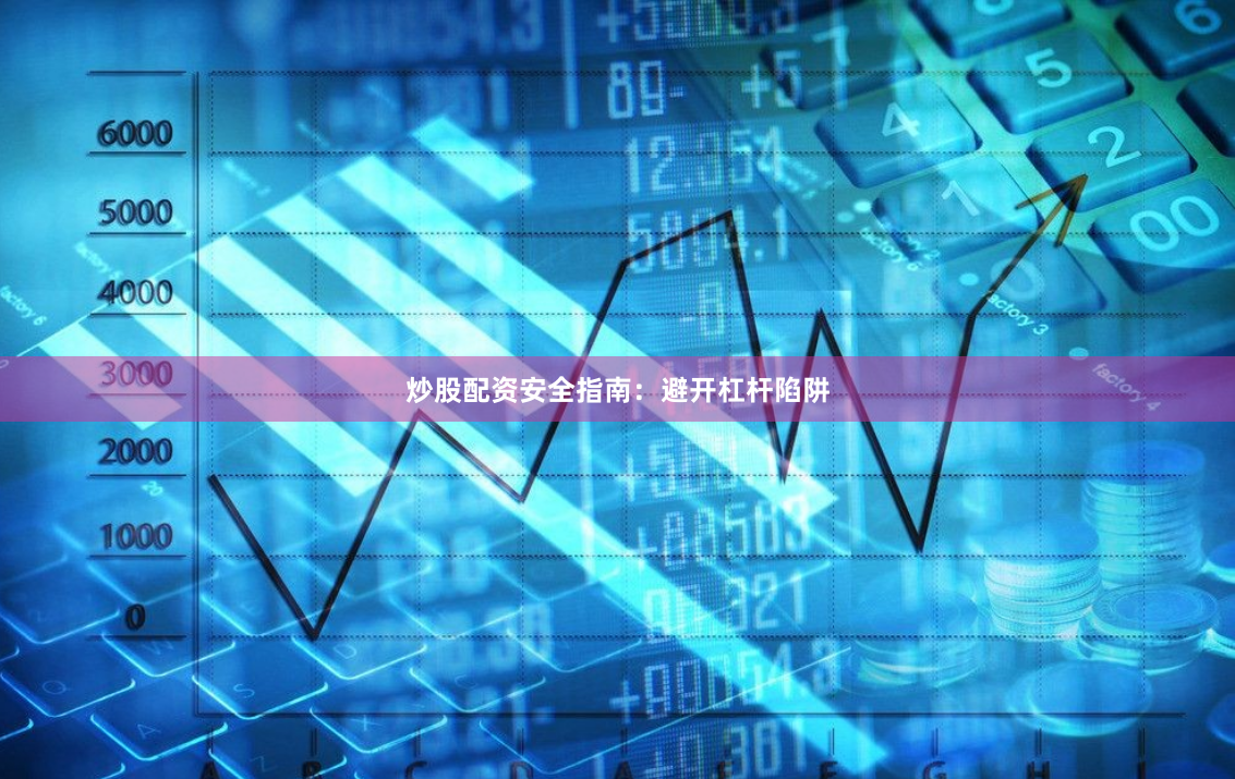 炒股配资安全指南：避开杠杆陷阱